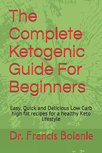 The Complete Ketogenic Guide For Beginners: Easy, Quick and Delicious Low Carb high fat recipes for by Dr. Francis Bolanle