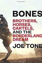 Bones: Brothers, Horses, Cartels, and the Borderland Dream Bones: Brothers, Horses, Cartels, and the Borderland Dream