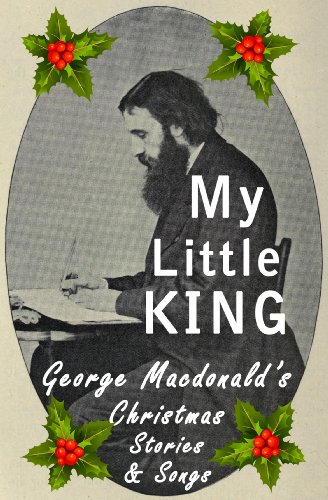 My Little King: George Macdonald's Christmas Stories and Songs