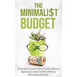 The Minimalist Budget: A Practical Guide On How To Save Money, Spend Less And Live More With A Minimalist Lifestyle