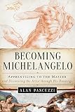 Becoming Michelangelo: Apprenticing to the Master, and Discovering the Artist through His Drawings by Alan Pascuzzi