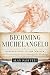 Becoming Michelangelo: Apprenticing to the Master, and Discovering the Artist through His Drawings by Alan Pascuzzi