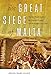 The Great Siege of Malta: The Epic Battle between the Ottoman Empire and the Knights of St. John