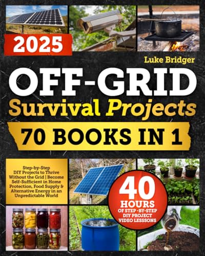 Off-Grid Survival Projects: Step-by-Step DIY Projects to Thrive Without the Grid | Become Self-Sufficient in Home Protection, Food Supply & Alternative Energy in an Unpredictable World