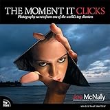 The Moment It Clicks: Photography Secrets from One of the World's Top Shooters The Moment It Clicks: Photography Secrets from One of the World's Top Shooters