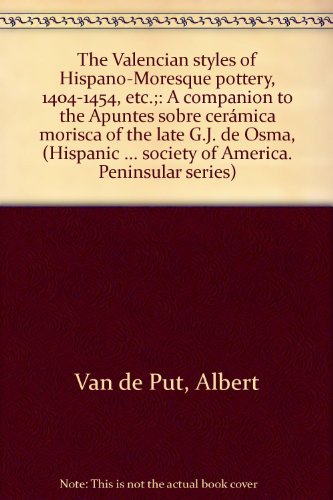 The Valencian styles of Hispano-Moresque pottery, 1404-1454, etc.;: A companion to the Apuntes sobre by Albert Van de Put (Unknown Binding)