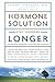 The Hormone Solution: Stay Younger Longer with Natural Hormone and Nutrition Therapies