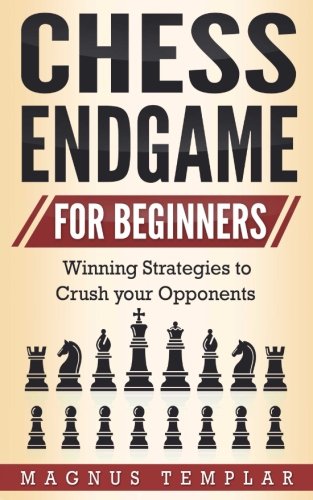 Chess for Beginners: Winning Strategies to Crush your Opponents (CHESS ENDGAME) (Volume 5) by Magnus Templar