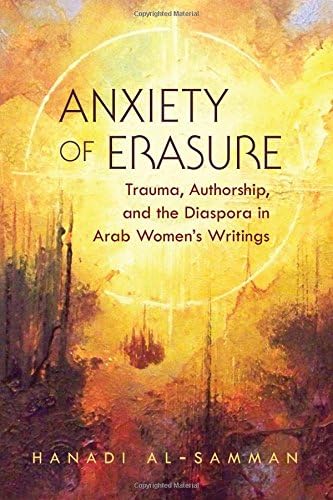 Anxiety of Erasure: Trauma, Authorship, and the Diaspora in Arab Women's Writings (Gender, Culture, and Politics in the Middle East)