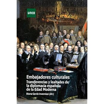 Embajadores culturales. Transferencias y lealtades de la diplomacia española de la edad moderna (ARTE Y HUMANIDADES) Embajadores culturales. Transferencias y lealtades de la diplomacia española de la edad moderna (ARTE Y HUMANIDADES)