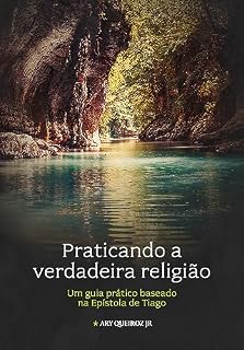 Livro Praticando a verdadeira religião: Um guia prático baseado na Epístola de Tiago (Comentários bíblicos expositivos)