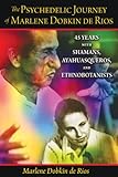 The Psychedelic Journey of Marlene Dobkin de Rios: 45 Years with Shamans, Ayahuasqueros, and Ethnobo by Marlene Dobkin de Rios Ph.D.
