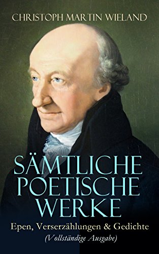 Sämtliche poetische Werke: Epen, Verserzählungen & Gedichte (Vollständige Ausgabe): Anti-Ovid, Cyrus, Die Grazien, Der neue Amadis, Die Prüfung Abrahams, ... oder die Wünsche... (German Edition)