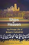 Ships of Heaven: The Private Life of Britain's Cathedrals by