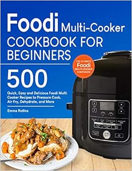 Foodi Multi-Cooker Cookbook For Beginners: Top 500 Quick, Easy and Delicious Foodi Multi-Cooker Recipes to Pressure Cook, Air Fry, Dehydrate, and More, by Emma Rollins Foodi Multi-Cooker Cookbook For Beginners: Top 500 Quick, Easy and Delicious Foodi Multi-Cooker Recipes to Pressure Cook, Air Fry, Dehydrate, and More, by Emma Rollins