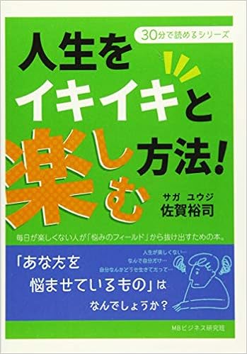 人生をイキイキと楽しむ方法 毎日が楽しくない人が 悩みのフィールド から抜け出すための本 30分で読めるシリーズ 佐賀裕司 Mbビジネス研究班 本 通販 Amazon