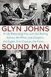 Sound Man: A Life Recording Hits with The Rolling Stones, The Who, Led Zeppelin, the Eagles , Eric C by Glyn Johns