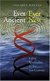 Ever Ancient Ever New: Celtic Spirituality in the Twenty-First Century by