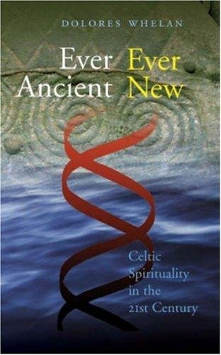 Ever Ancient Ever New: Celtic Spirituality in the Twenty-First Century by Dolores T. Whelan