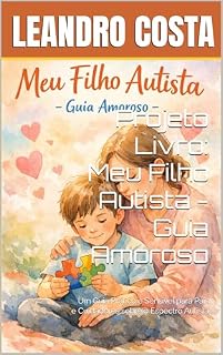 Livro Projeto Livro: Meu Filho Autista - Guia Amoroso: Um Guia Prático e Sensível para Pais e Cuidadores sobre o Espectro Autista