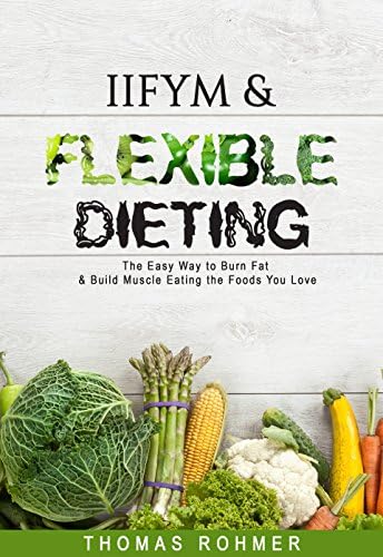 IIFYM & Flexible Dieting: The Easy Way to Burn Fat & Build Muscle Eating the Foods You Love—Includes Over 40 Macro-Friendly Recipes!