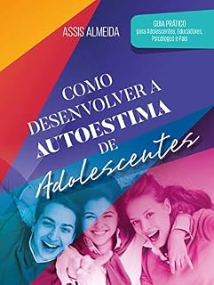 Livro Como Desenvolver a Autoestima de Adolescentes: Guia prático para adolescentes, educadores, psicólogos e pais