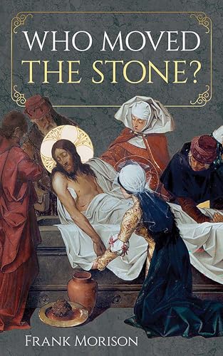 Who Moved the Stone? A Skeptic Looks at the Death and Resurrection of Christ (D…