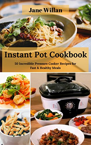 Instant Pot Cookbook: 50 Incredible Pressure Cooker Recipes for Fast & Healthy Meals by Jane Willan