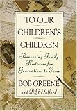To Our Children's Children: Preserving Family Histories for Generations to Come by 