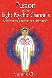 Fusion of the Eight Psychic Channels: Opening and Sealing the Energy Body
