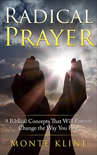 Radical Prayer: 9 Biblical Concepts That Will Forever Change The Way You Pray by Monte L Kline ebook deal
