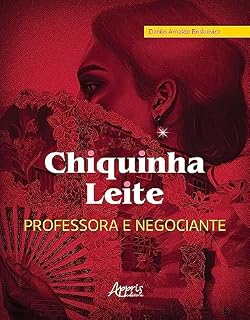 Livro Chiquinha Leite, Professora e Negociante - Educação e Economia do Norte de Minas: Diamantina, Serro, Casa de Telha e Itambé, séculos XVIII ao XX