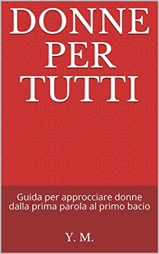 Y. M. – Donne per tutti: guida per approcciare donne dalla prima parola al primo bacio (2018)