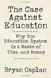 The Case against Education: Why the Education System Is a Waste of Time and Money