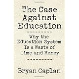 The Case against Education: Why the Education System Is a Waste of Time and Money