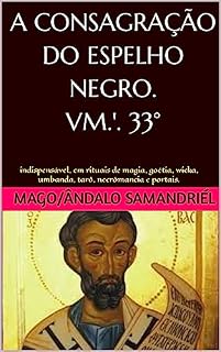 Livro A CONSAGRAÇÃO DO ESPELHO NEGRO. MAGO SAMANDRIÉL 33°: MAGIA GOÉTIA,CONSAGRAÇÃO DO ESPELHO NEGRO,UMBANDA,KIMBANDA,E,CANDOMBLÉ,WIKA.
