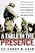 A Table in the Presence: The Dramatic Account of How a U.S. Marine Battalion Experienced God's Prese by LT. Carey H. Cash