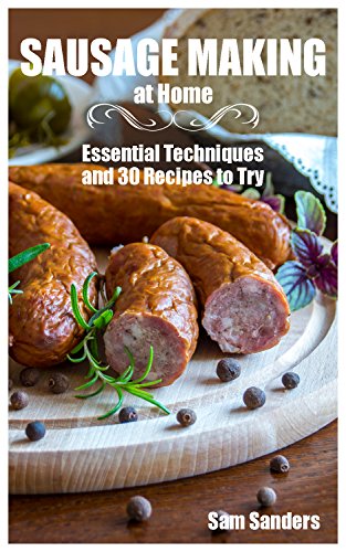 E.B.O.O.K Sausage Making at Home: Essential Techniques and 30 Recipes to Try: (Sausage Making Recipes, Sausage<br />P.D.F