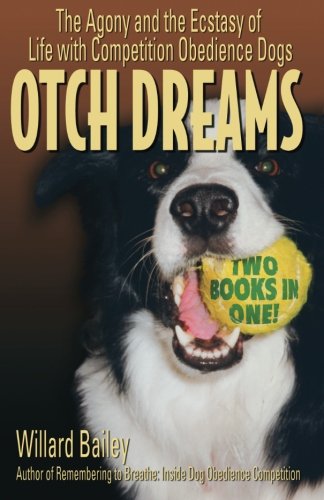 Otch Dreams: The Agony and the Ecstasy of Life with Competition Obedience Dogs by Willard Bailey