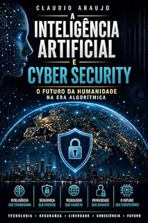 Livro A Inteligência Artificial e Cyber Security — O Futuro da Humanidade na Era Algorítmica: Guia sobre IA, Segurança Digital, Privacidade e Defesa Cibernética