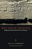 The End of Sacrifice: Religious Transformations in Late Antiquity by Guy G. Stroumsa, Susan Emanuel