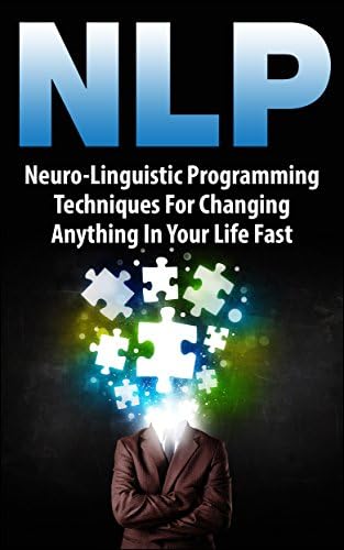 NLP: Neuro-Linguistic Programming Techniques For Changing Anything In Your Life Fast