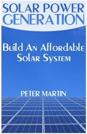 Solar Power Generation: Build An Affordable Solar System: (Survival Guide, Survival Gear) (Survival Books)