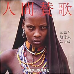 人間賛歌 気高き地球人に万歳 平田淳三写真紀行 平田 淳三 山本