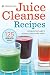 Juice Cleanse Recipes: Juicing Detox Plans to Revitalize Health and Energy by 
