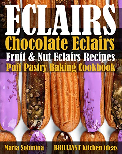 Eclairs: Chocolate Eclairs, Fruit & Nut Eclairs Recipes. Puff Pastry Baking Cookbook by [Sobinina, Maria]
