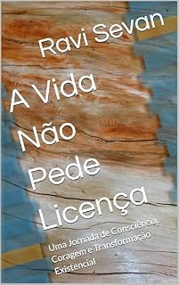 Livro A Vida Não Pede Licença: Uma Jornada de Consciência, Coragem e Transformação Existencial
