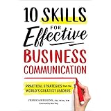10 Skills for Effective Business Communication: Practical Strategies from the World's Greatest Leaders