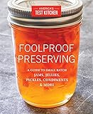 Foolproof Preserving: A Guide to Small Batch Jams, Jellies, Pickles, Condiments & More by America's Test Kitchen
