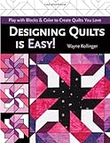 Designing Quilts is Easy!: Play with Blocks & Color to Create Quilts You Love by Wayne Kollinger